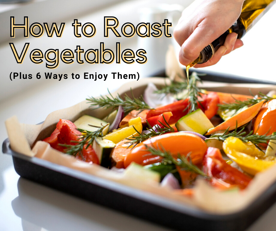 How to Roast Vegetables (Plus 6 Ways to Enjoy Them)
